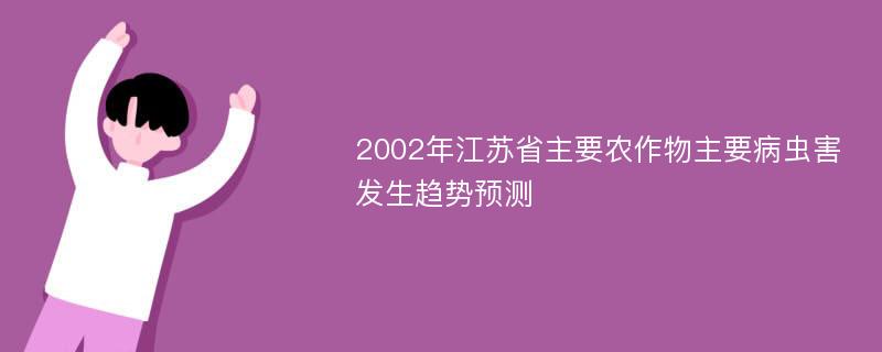 2002年江苏省主要农作物主要病虫害发生趋势预测