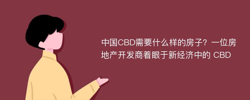 中国CBD需要什么样的房子？一位房地产开发商着眼于新经济中的 CBD