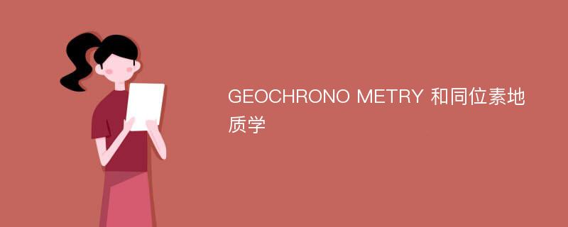 GEOCHRONO METRY 和同位素地质学