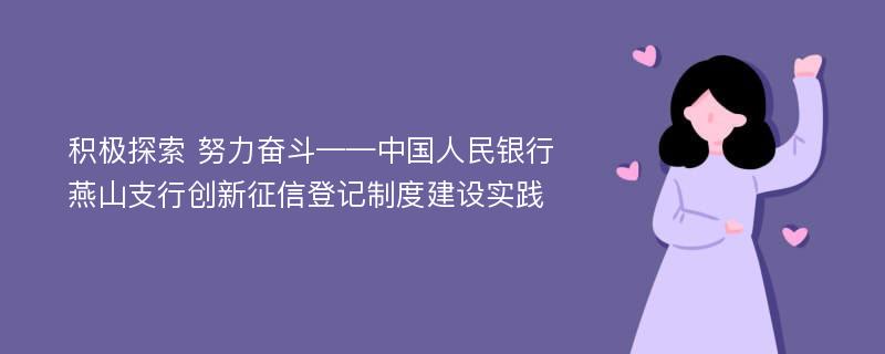 积极探索 努力奋斗——中国人民银行燕山支行创新征信登记制度建设实践