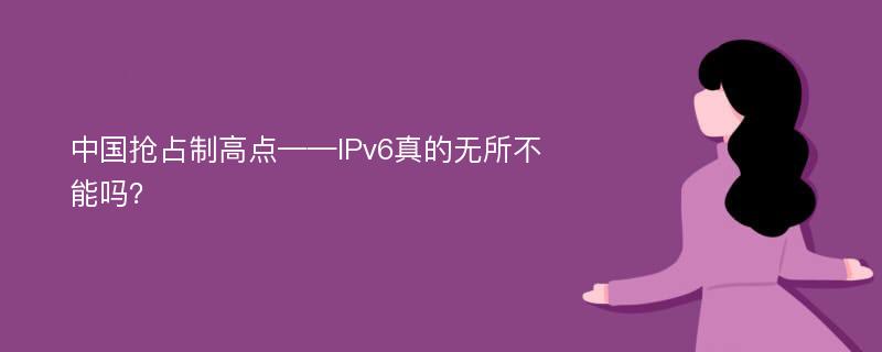 中国抢占制高点——IPv6真的无所不能吗？