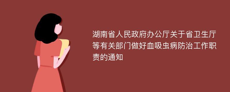 湖南省人民政府办公厅关于省卫生厅等有关部门做好血吸虫病防治工作职责的通知