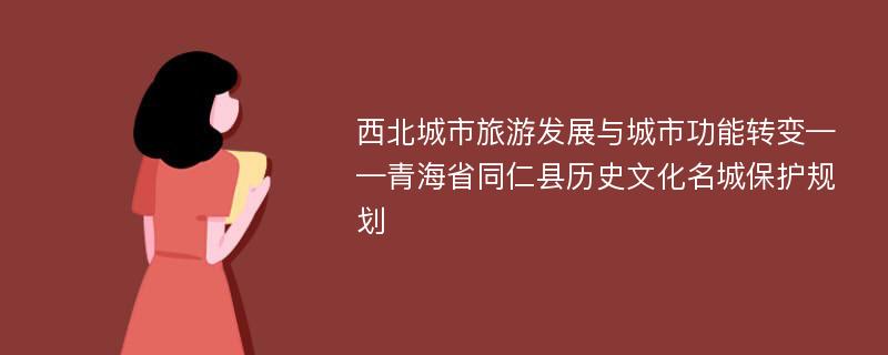 西北城市旅游发展与城市功能转变——青海省同仁县历史文化名城保护规划