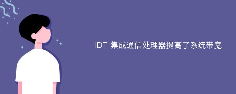 IDT 集成通信处理器提高了系统带宽