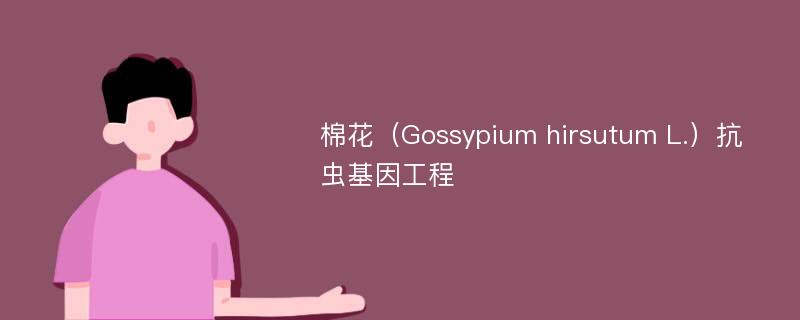 棉花（Gossypium hirsutum L.）抗虫基因工程