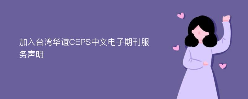 加入台湾华谊CEPS中文电子期刊服务声明