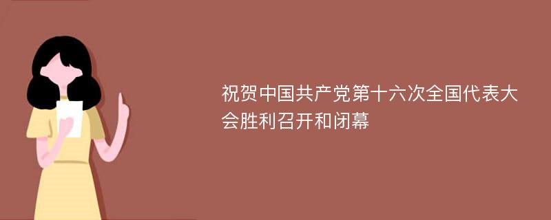 祝贺中国共产党第十六次全国代表大会胜利召开和闭幕