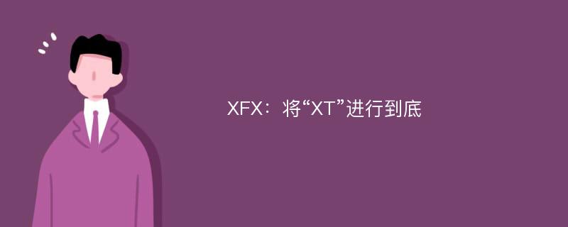 XFX：将“XT”进行到底
