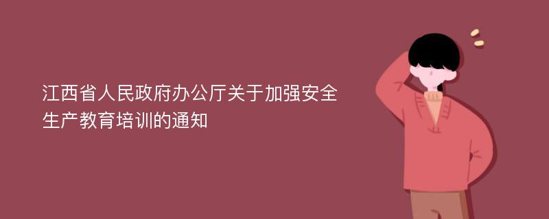 江西省人民政府办公厅关于加强安全生产教育培训的通知