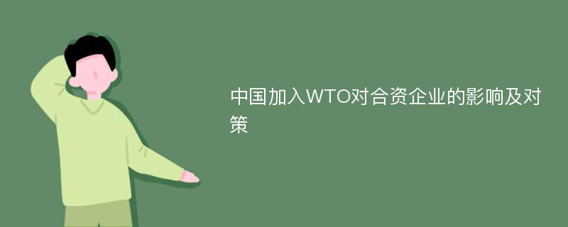 中国加入WTO对合资企业的影响及对策